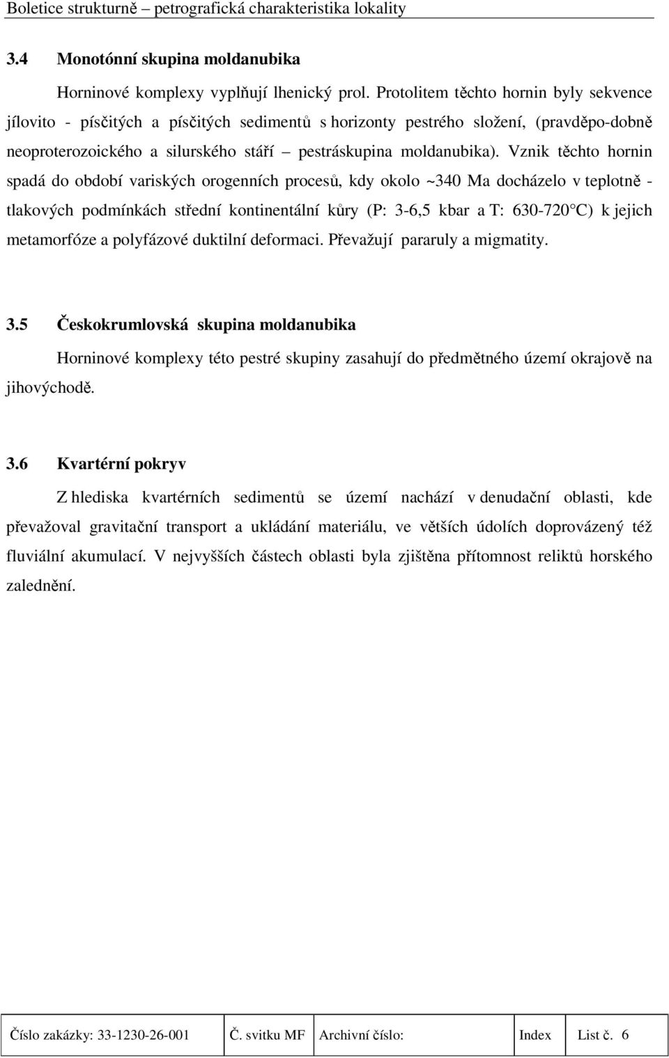 Vznik těchto hornin spadá do období variských orogenních procesů, kdy okolo ~340 Ma docházelo v teplotně - tlakových podmínkách střední kontinentální kůry (P: 3-6,5 kbar a T: 630-720 C) k jejich