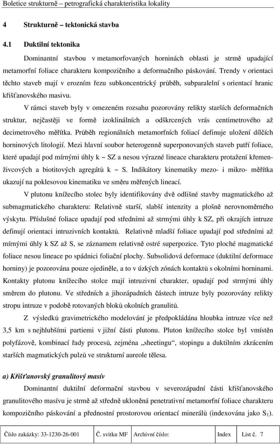 V rámci staveb byly v omezeném rozsahu pozorovány relikty starších deformačních struktur, nejčastěji ve formě izoklinálních a odškrcených vrás centimetrového až decimetrového měřítka.