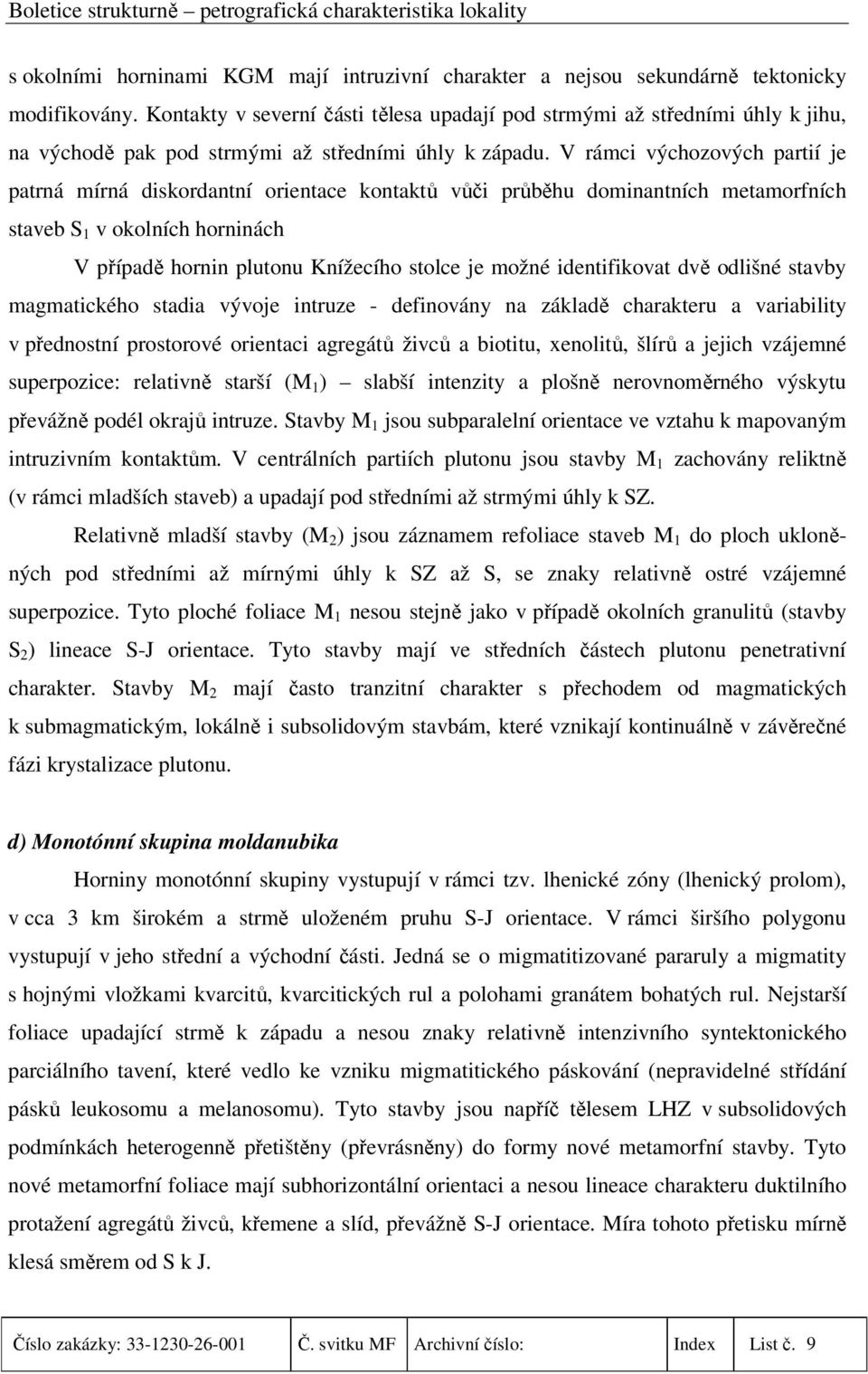 V rámci výchozových partií je patrná mírná diskordantní orientace kontaktů vůči průběhu dominantních metamorfních staveb S 1 v okolních horninách V případě hornin plutonu Knížecího stolce je možné