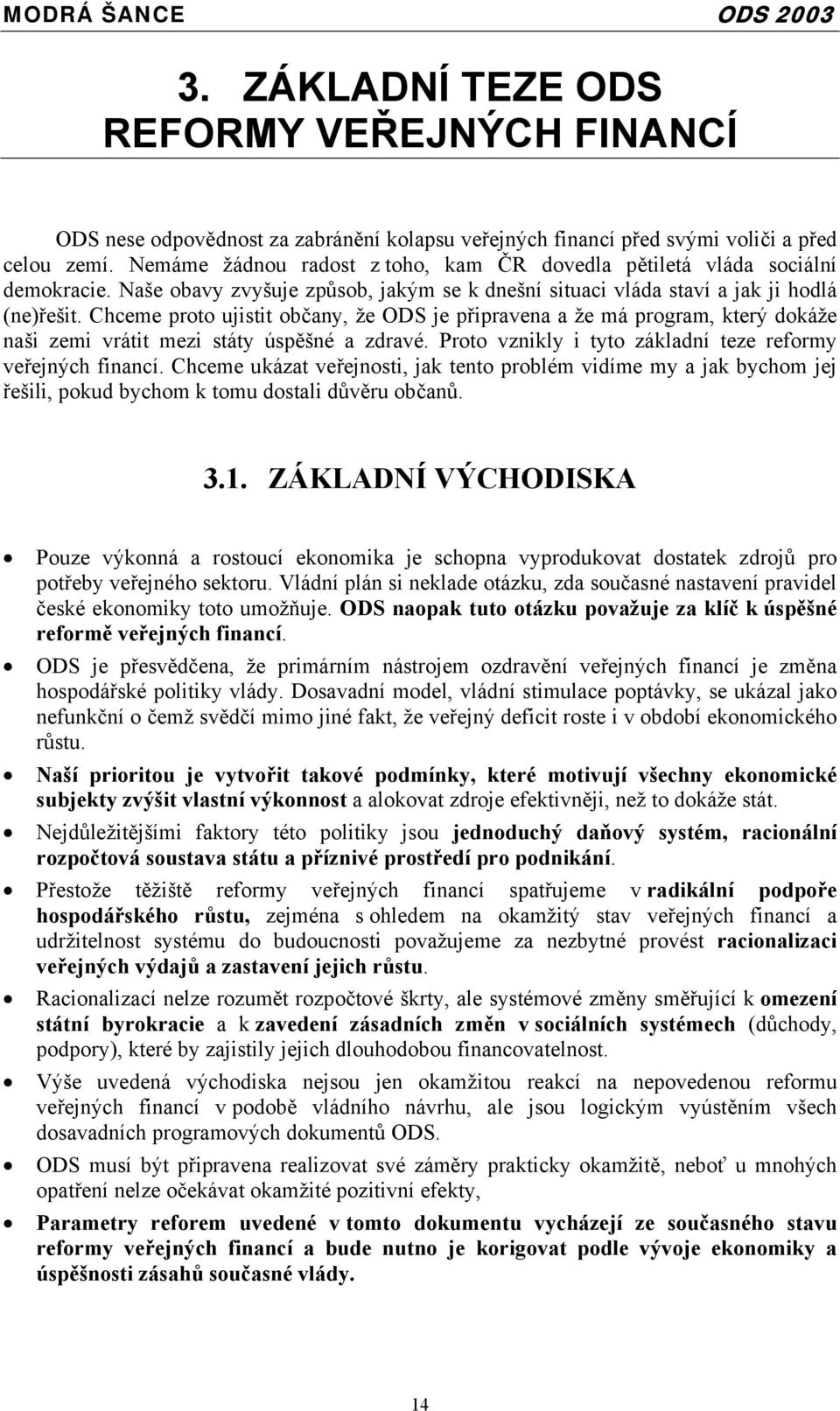 Chceme proto ujistit občany, že ODS je připravena a že má program, který dokáže naši zemi vrátit mezi státy úspěšné a zdravé. Proto vznikly i tyto základní teze reformy veřejných financí.