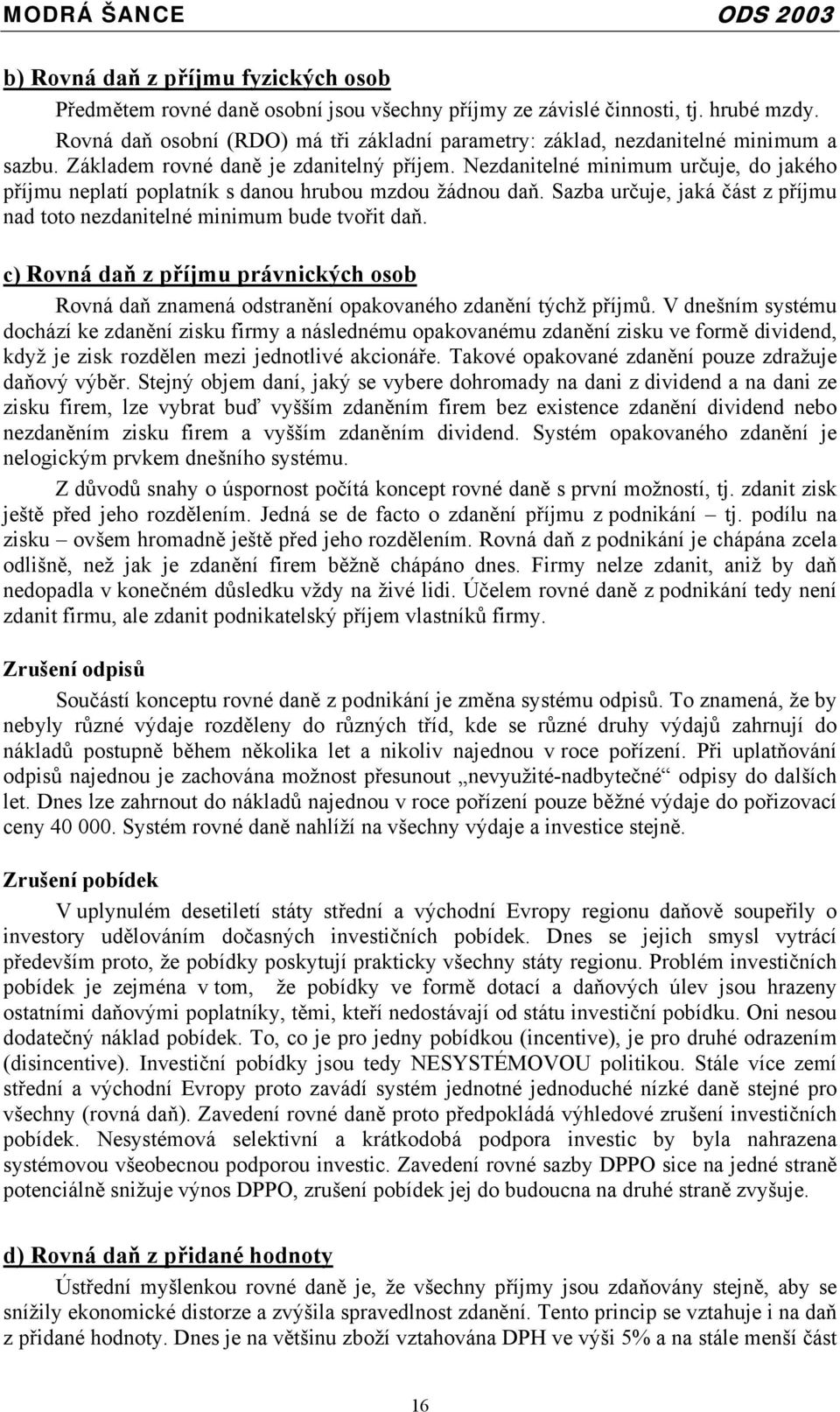 Nezdanitelné minimum určuje, do jakého příjmu neplatí poplatník s danou hrubou mzdou žádnou daň. Sazba určuje, jaká část z příjmu nad toto nezdanitelné minimum bude tvořit daň.