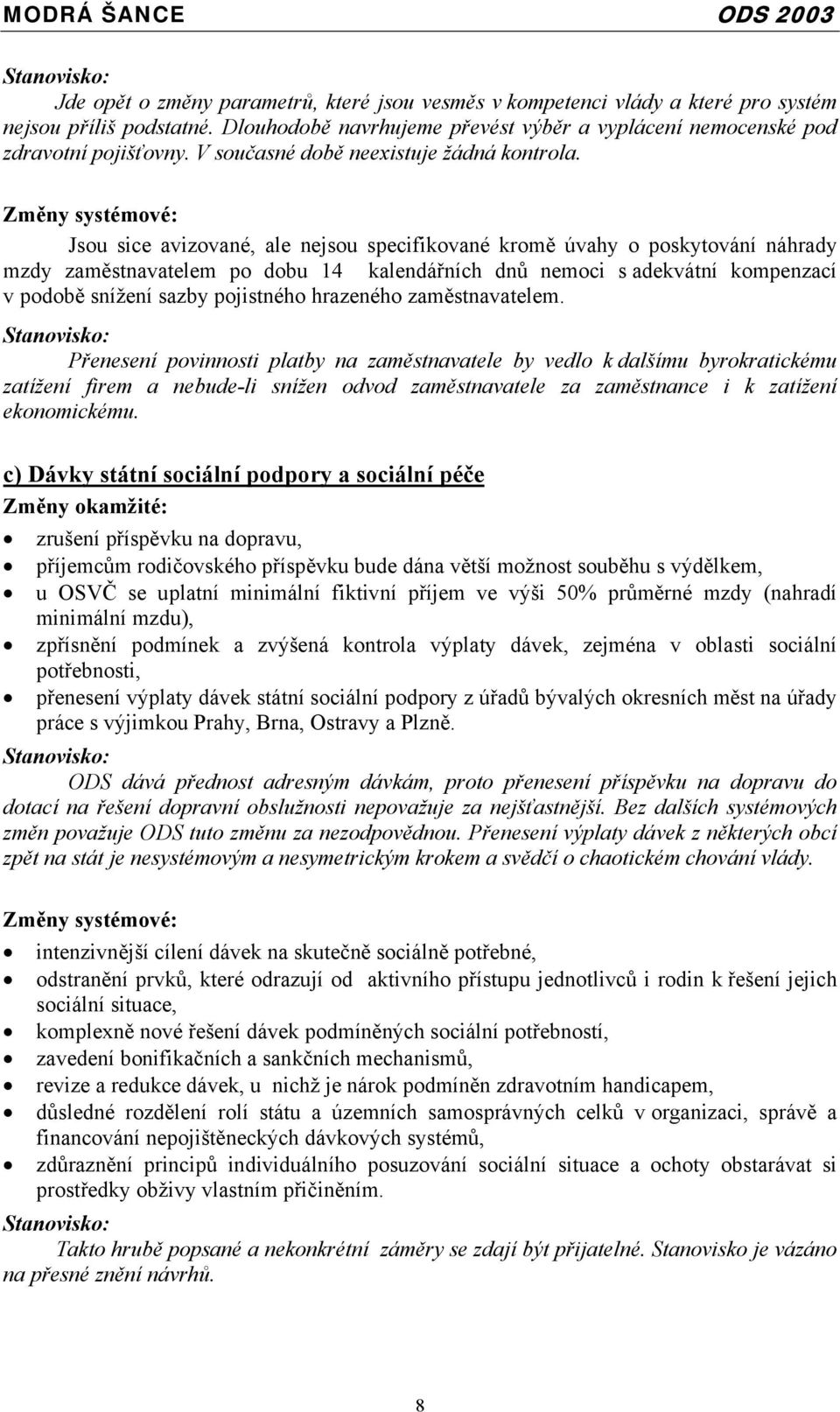 Změny systémové: Jsou sice avizované, ale nejsou specifikované kromě úvahy o poskytování náhrady mzdy zaměstnavatelem po dobu 14 kalendářních dnů nemoci s adekvátní kompenzací v podobě snížení sazby