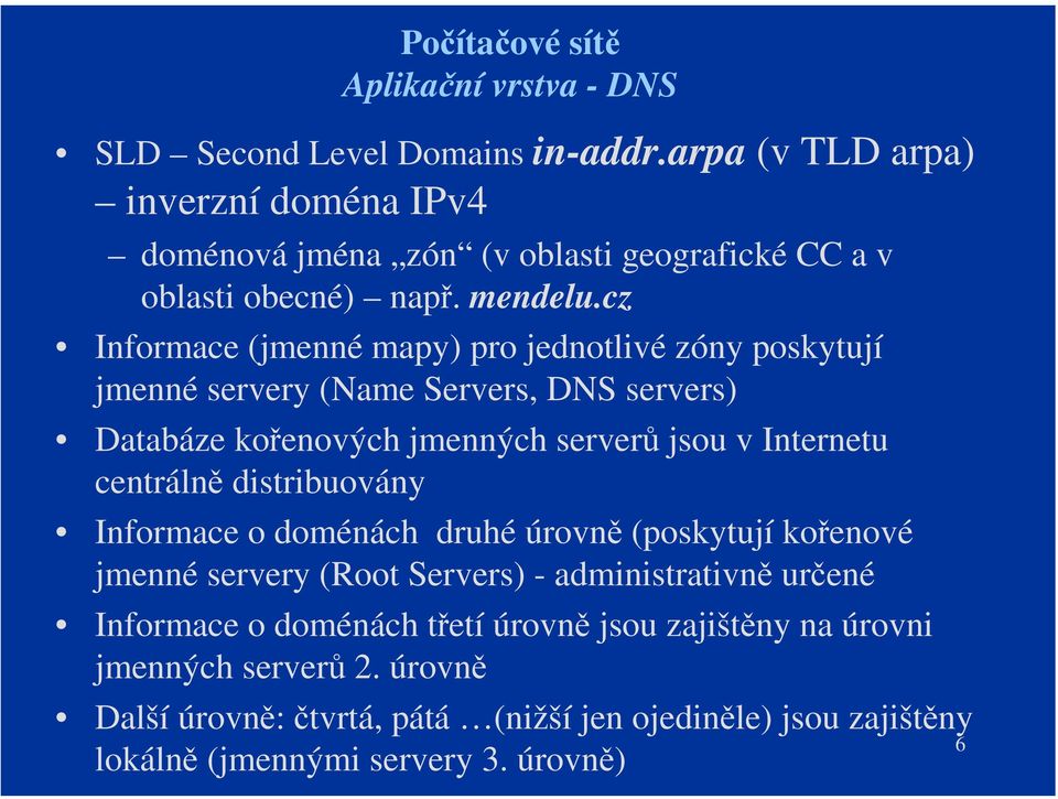 cz Informace (jmenné mapy) pro jednotlivé zóny poskytují jmenné servery (Name Servers, DNS servers) Databáze kořenových jmenných serverů jsou v Internetu