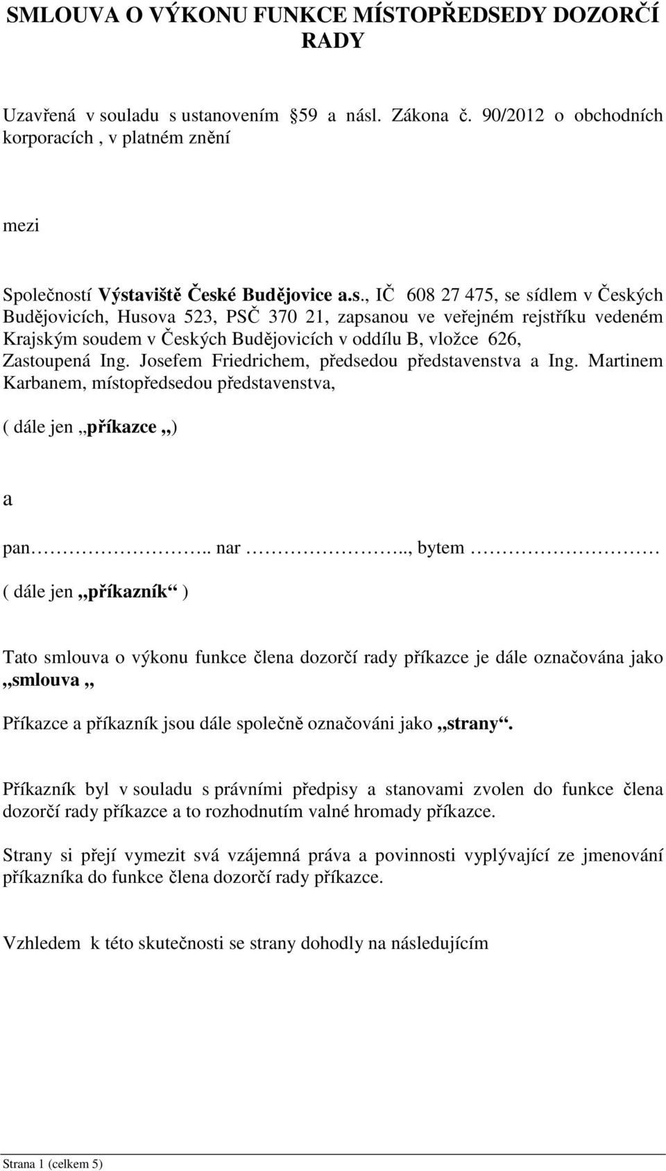 í Výstaviště České Budějovice a.s., IČ 608 27 475, se sídlem v Českých Budějovicích, Husova 523, PSČ 370 21, zapsanou ve veřejném rejstříku vedeném Krajským soudem v Českých Budějovicích v oddílu B, vložce 626, Zastoupená Ing.