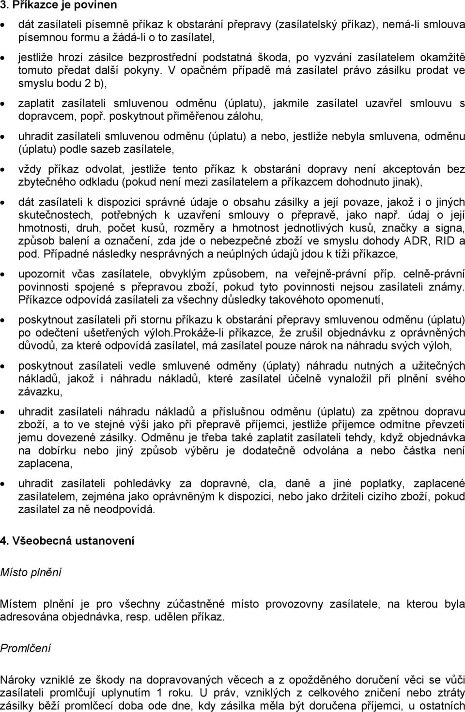 V opačném případě má zasílatel právo zásilku prodat ve smyslu bodu 2 b), zaplatit zasílateli smluvenou odměnu (úplatu), jakmile zasílatel uzavřel smlouvu s dopravcem, popř.