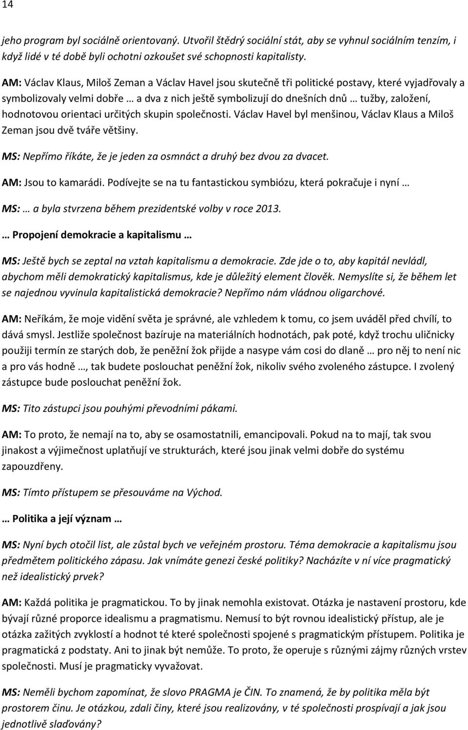 hodnotovou orientaci určitých skupin společnosti. Václav Havel byl menšinou, Václav Klaus a Miloš Zeman jsou dvě tváře většiny. MS: Nepřímo říkáte, že je jeden za osmnáct a druhý bez dvou za dvacet.