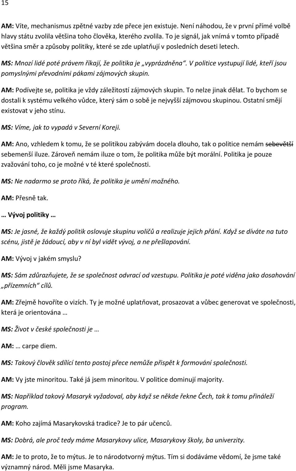 V politice vystupují lidé, kteří jsou pomyslnými převodními pákami zájmových skupin. AM: Podívejte se, politika je vždy záležitostí zájmových skupin. To nelze jinak dělat.