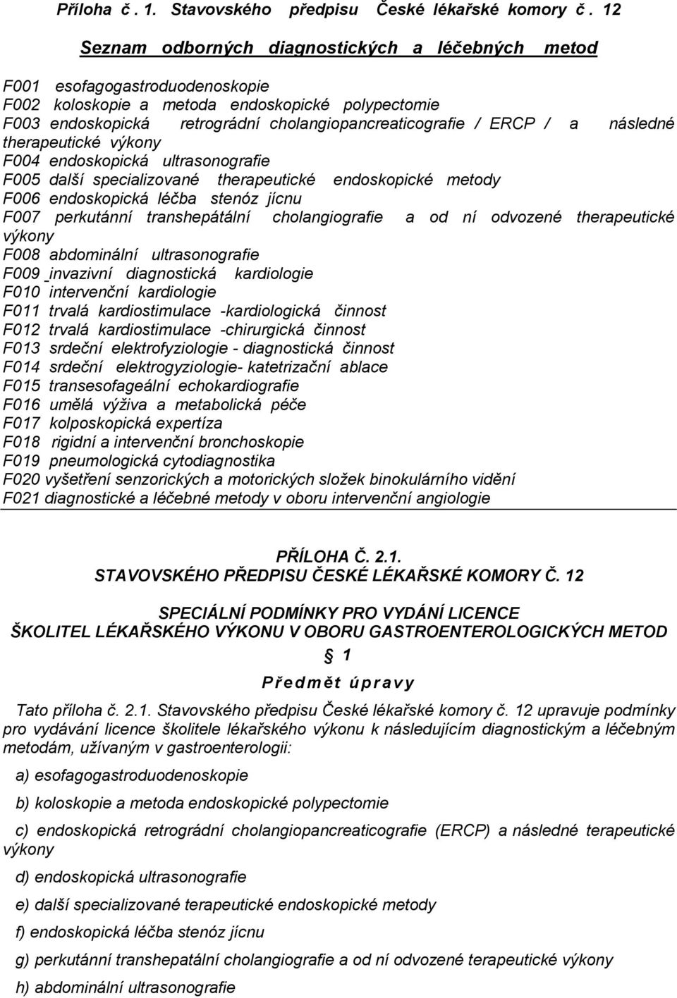 / a následné therapeutické výkony F004 endoskopická ultrasonografie F005 další specializované therapeutické endoskopické metody F006 endoskopická léčba stenóz jícnu F007 perkutánní transhepátální