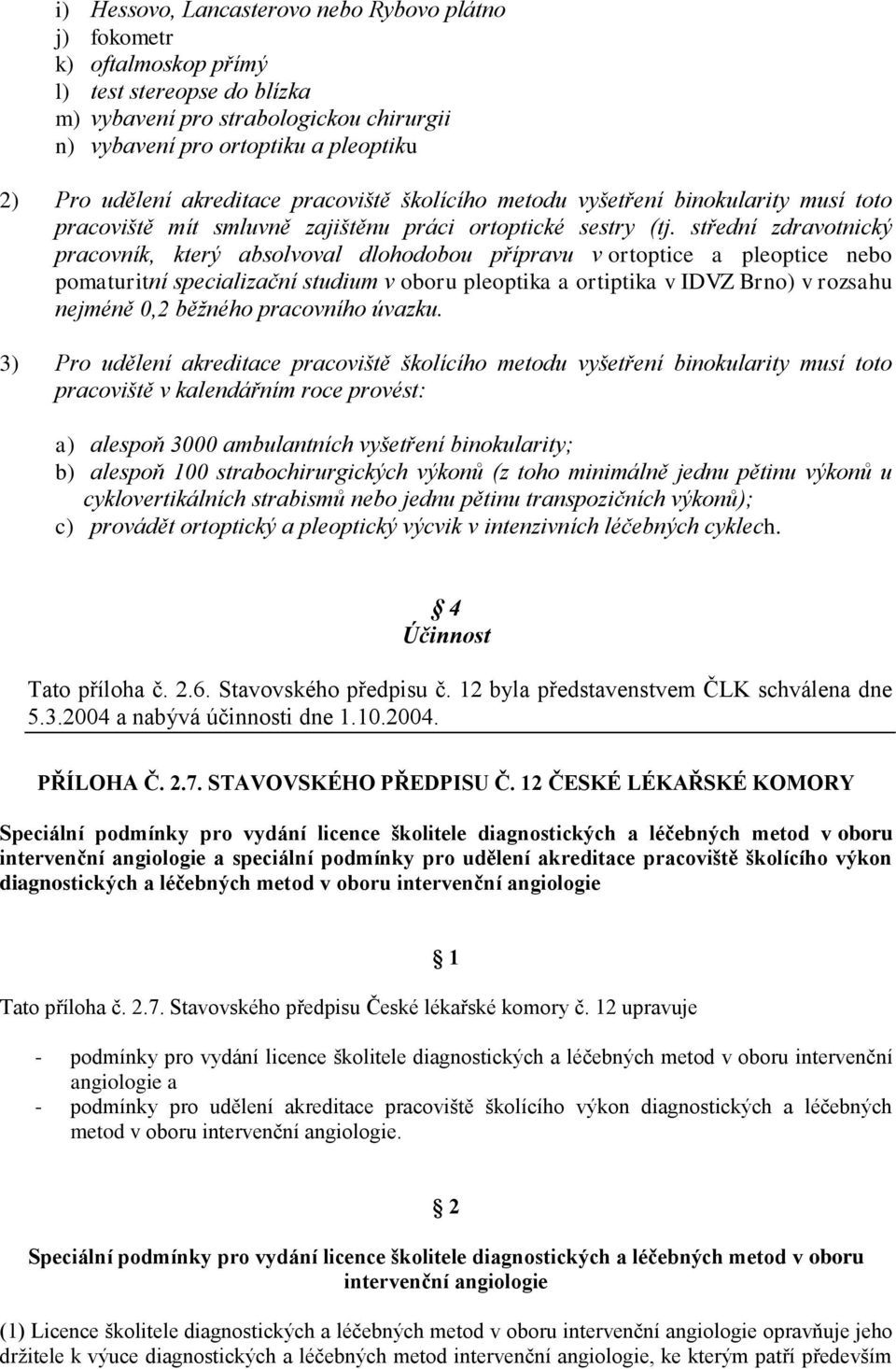 střední zdravotnický pracovník, který absolvoval dlohodobou přípravu v ortoptice a pleoptice nebo pomaturitní specializační studium v oboru pleoptika a ortiptika v IDVZ Brno) v rozsahu nejméně 0,2