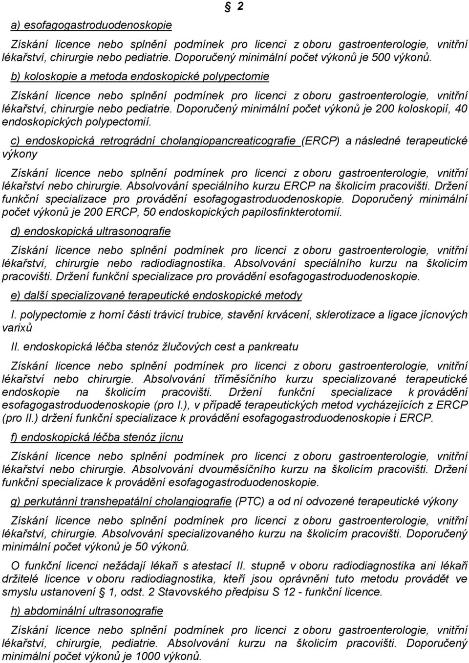 c) endoskopická retrográdní cholangiopancreaticografie (ERCP) a následné terapeutické výkony lékařství nebo chirurgie. Absolvování speciálního kurzu ERCP na školicím pracovišti.