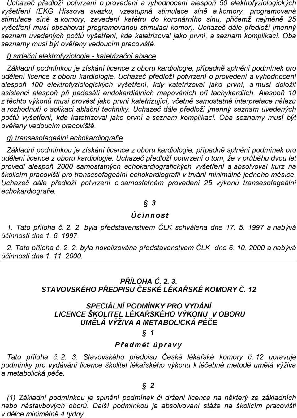 Uchazeč dále předloží jmenný seznam uvedených počtů vyšetření, kde katetrizoval jako první, a seznam komplikací. Oba seznamy musí být ověřeny vedoucím pracoviště.