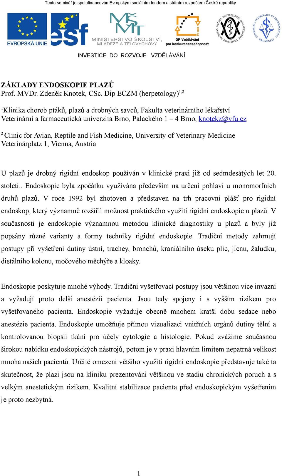 cz 2 Clinic for Avian, Reptile and Fish Medicine, University of Veterinary Medicine Veterinärplatz 1, Vienna, Austria U plazů je drobný rigidní endoskop používán v klinické praxi již od sedmdesátých