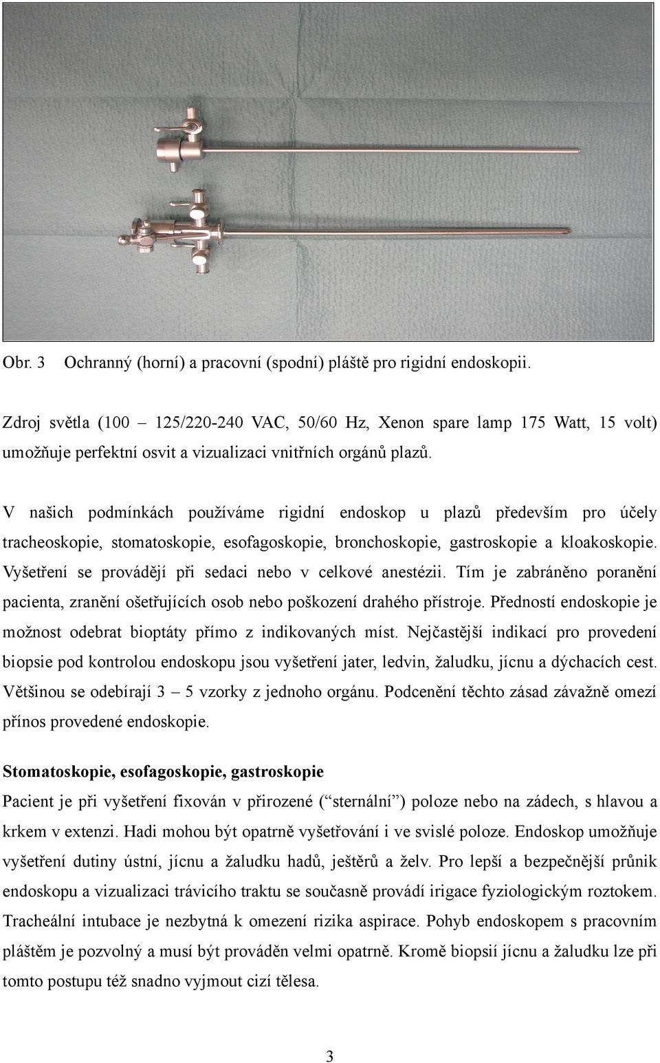 V našich podmínkách používáme rigidní endoskop u plazů především pro účely tracheoskopie, stomatoskopie, esofagoskopie, bronchoskopie, gastroskopie a kloakoskopie.