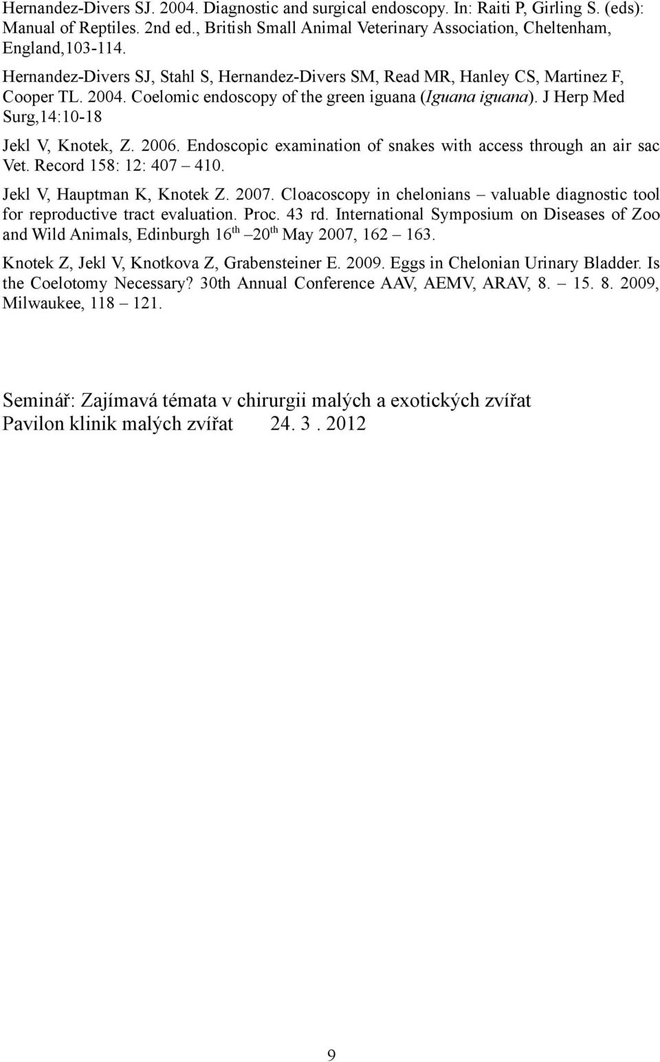 2006. Endoscopic examination of snakes with access through an air sac Vet. Record 158: 12: 407 410. Jekl V, Hauptman K, Knotek Z. 2007.