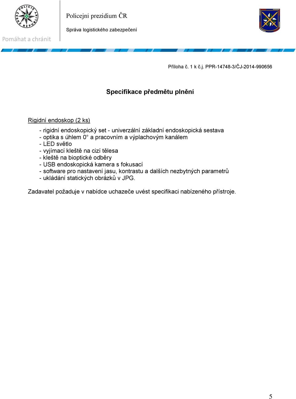 endoskopická sestava - optika s úhlem 0 a pracovním a výplachovým kanálem - LED světlo - vyjímací kleště na cizí tělesa - kleště