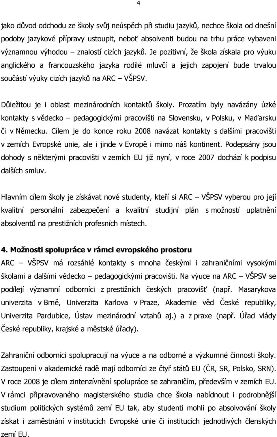 Důležitou je i oblast mezinárodních kontaktů školy. Prozatím byly navázány úzké kontakty s vědecko pedagogickými pracovišti na Slovensku, v Polsku, v Maďarsku či v Německu.