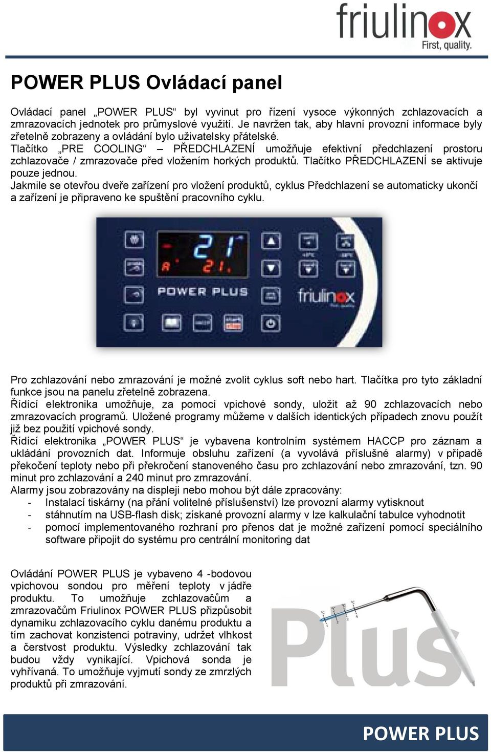 Tlačítko PRE COOLING PŘEDCHLAZENÍ umožňuje efektivní předchlazení prostoru zchlazovače / zmrazovače před vložením horkých produktů. Tlačítko PŘEDCHLAZENÍ se aktivuje pouze jednou.