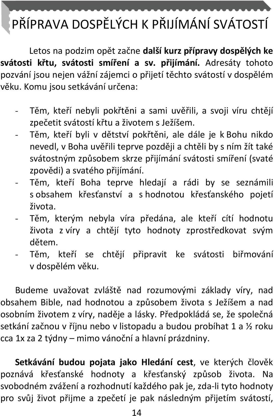 Komu jsou setkávání určena: - Těm, kteří nebyli pokřtěni a sami uvěřili, a svoji víru chtějí zpečetit svátostí křtu a životem s Ježíšem.