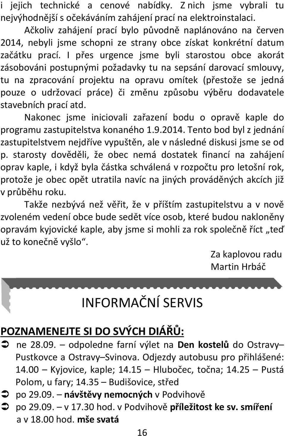 I přes urgence jsme byli starostou obce akorát zásobováni postupnými požadavky tu na sepsání darovací smlouvy, tu na zpracování projektu na opravu omítek (přestože se jedná pouze o udržovací práce)