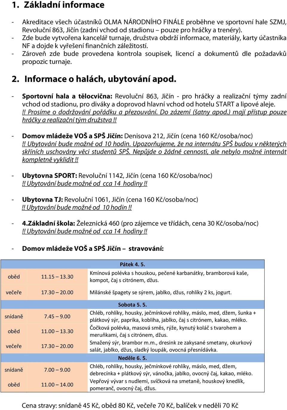 - Zároveň zde bude provedena kontrola soupisek, licencí a dokumentů dle požadavků propozic turnaje. 2. Informace o halách, ubytování apod.