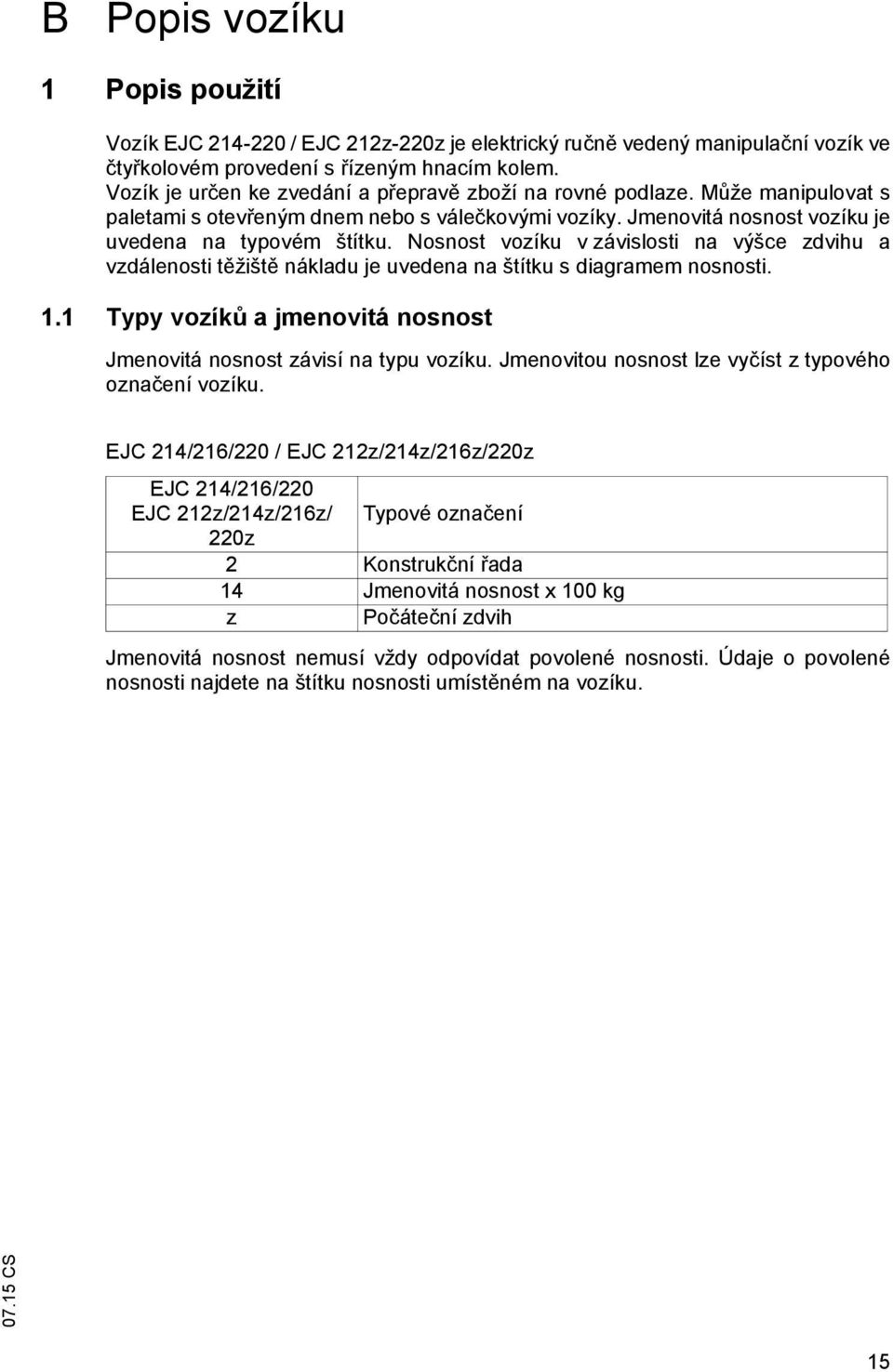 Nosnost vozíku v závislosti na výšce zdvihu a vzdálenosti t žišt nákladu je uvedena na štítku s diagramem nosnosti. 1.1 Typy vozík a jmenovitá nosnost Jmenovitá nosnost závisí na typu vozíku.