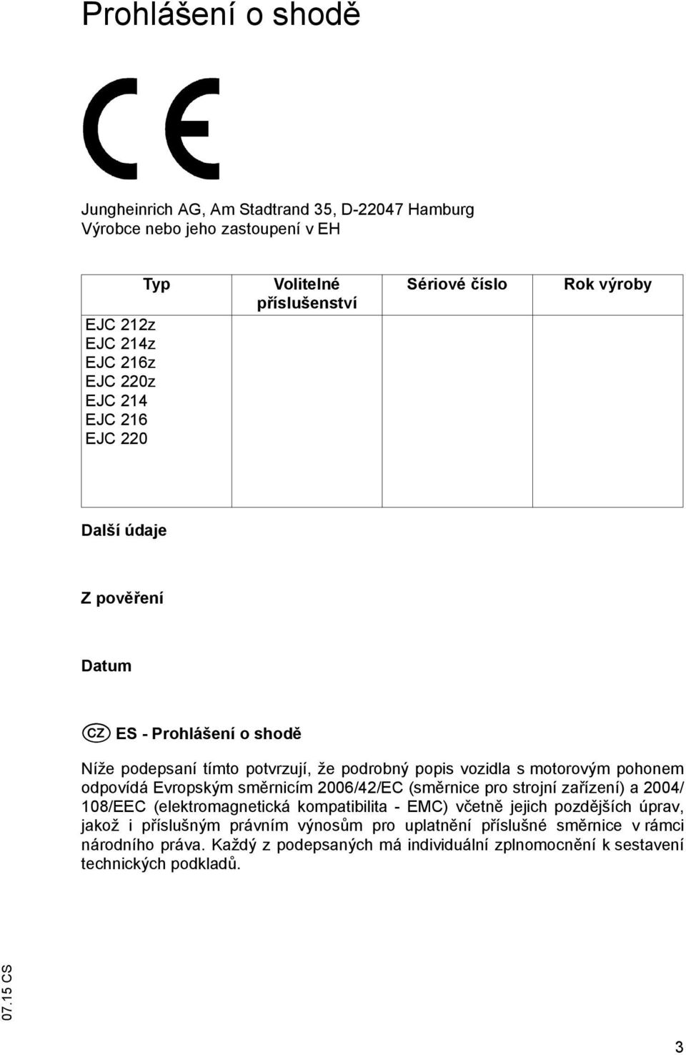 pohonem odpovídá Evropským sm rnicím 2006/42/EC (sm rnice pro strojní za ízení) a 2004/ 108/EEC (elektromagnetická kompatibilita - EMC) v etn jejich pozd jších úprav,