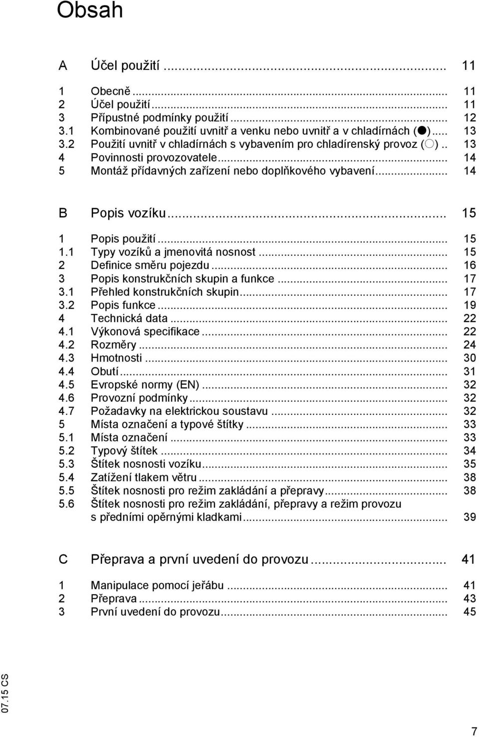 .. 15 1 Popis použití... 15 1.1 Typy vozík a jmenovitá nosnost... 15 2 Definice sm ru pojezdu... 16 3 Popis konstruk ních skupin a funkce... 17 3.1 P ehled konstruk ních skupin... 17 3.2 Popis funkce.