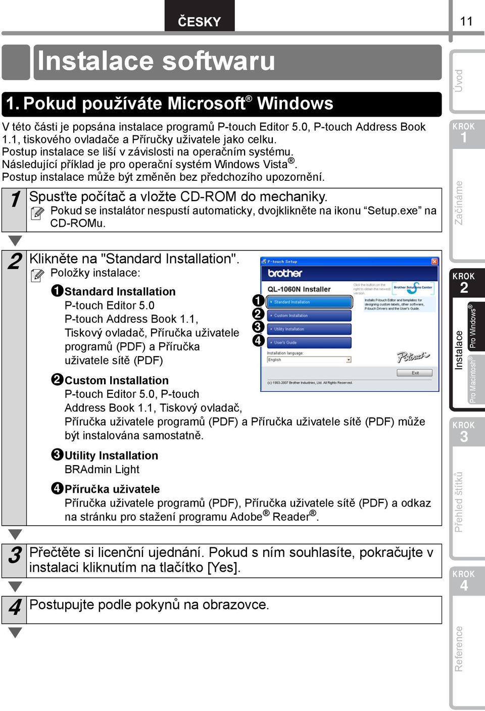 Postup instalace může být změněn bez předchozího upozornění. Spusťte počítač a vložte CD-ROM do mechaniky. Pokud se instalátor nespustí automaticky, dvojklikněte na ikonu Setup.exe na CD-ROMu.