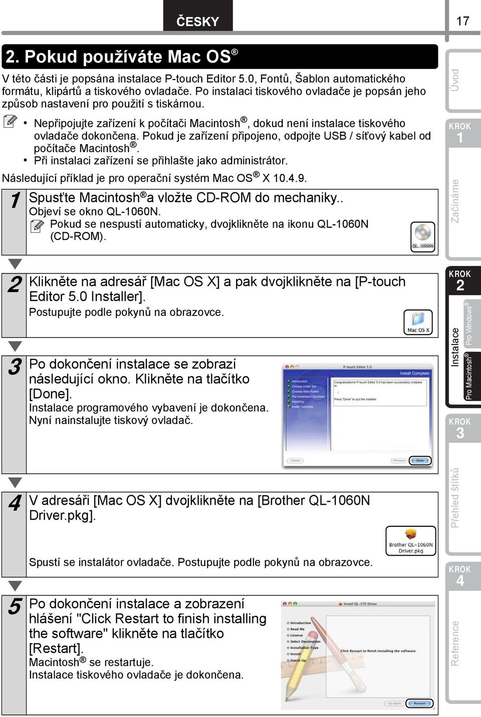 Pokud je zařízení připojeno, odpojte USB / síťový kabel od počítače Macintosh. Při instalaci zařízení se přihlašte jako administrátor. Následující příklad je pro operační systém Mac OS X 0..9.