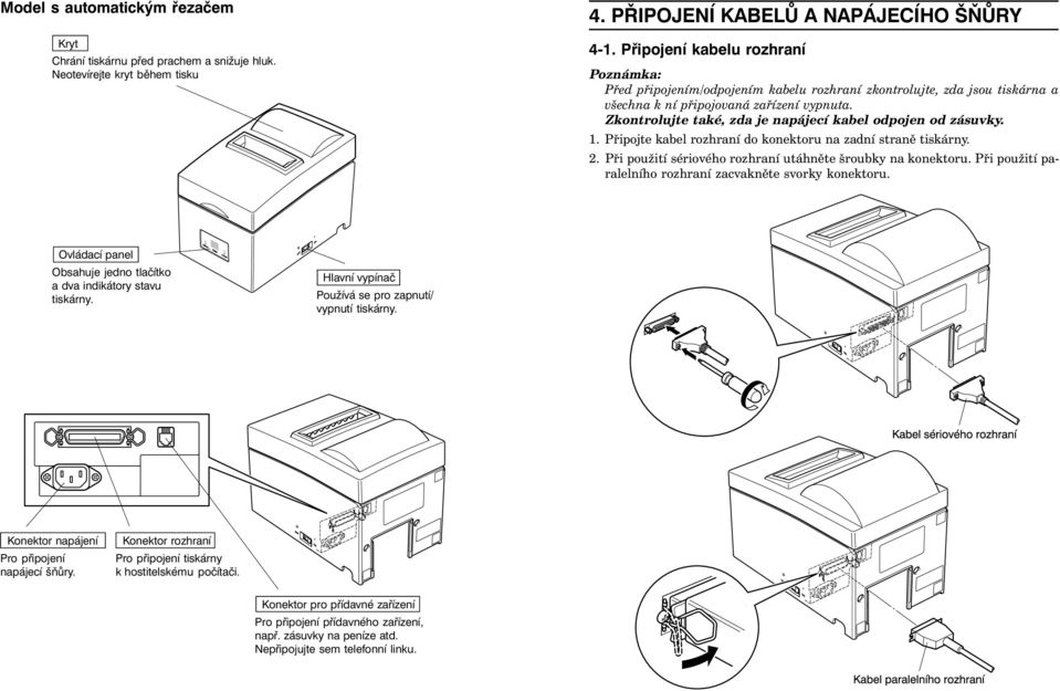 Zkontrolujte také, zda je napájecí kabel odpojen od zásuvky. 1. Připojte kabel rozhraní do konektoru na zadní straně tiskárny. 2. Při použití sériového rozhraní utáhněte šroubky na konektoru.