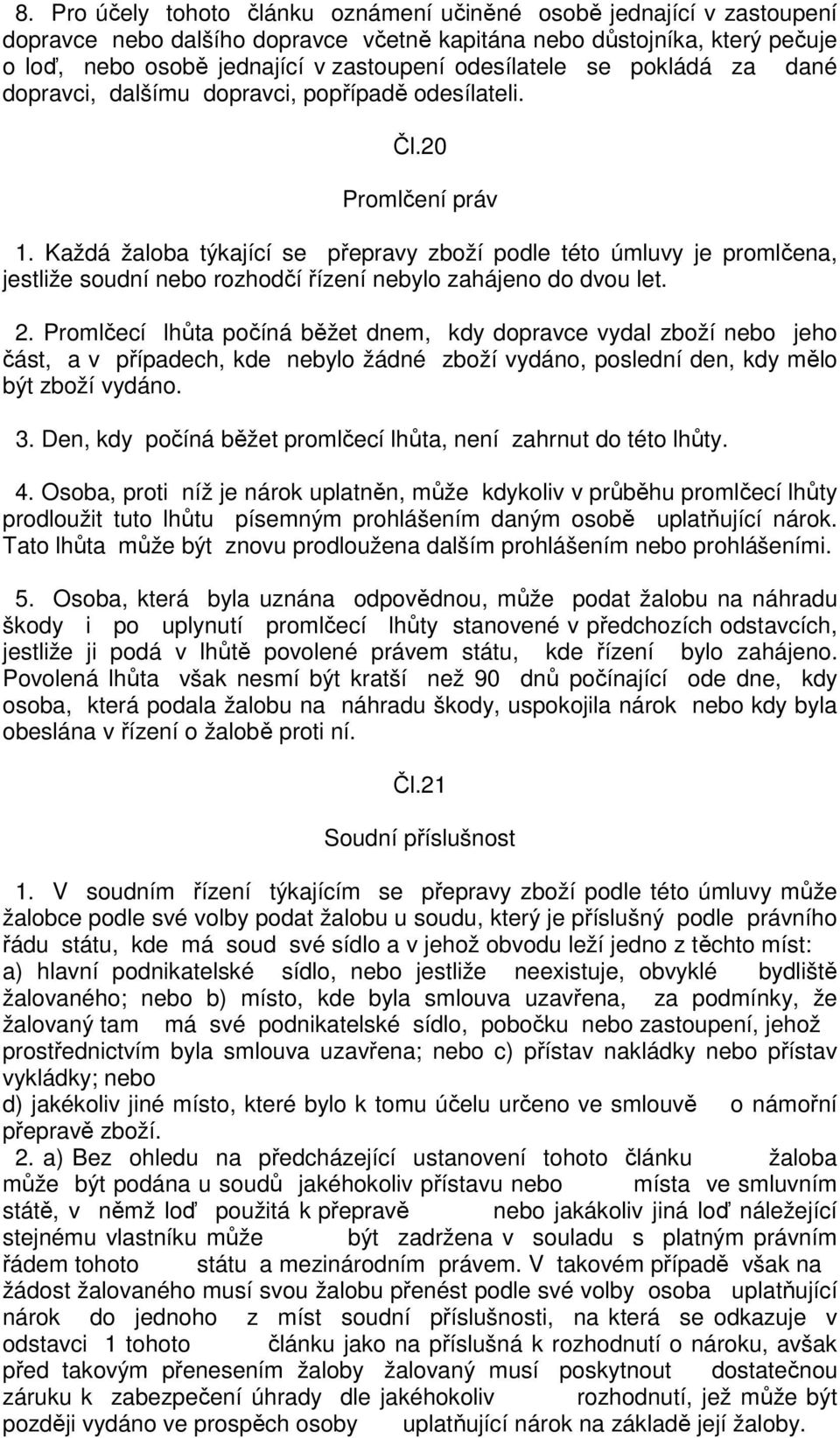 Každá žaloba týkající se přepravy zboží podle této úmluvy je promlčena, jestliže soudní nebo rozhodčí řízení nebylo zahájeno do dvou let. 2.