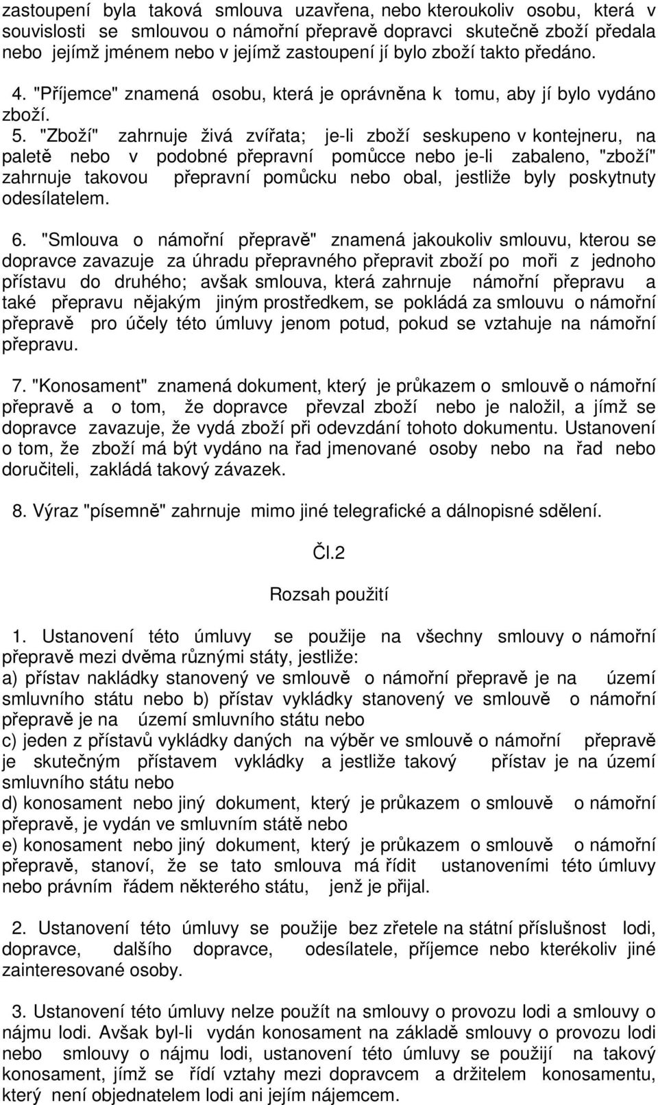 "Zboží" zahrnuje živá zvířata; je-li zboží seskupeno v kontejneru, na paletě nebo v podobné přepravní pomůcce nebo je-li zabaleno, "zboží" zahrnuje takovou přepravní pomůcku nebo obal, jestliže byly