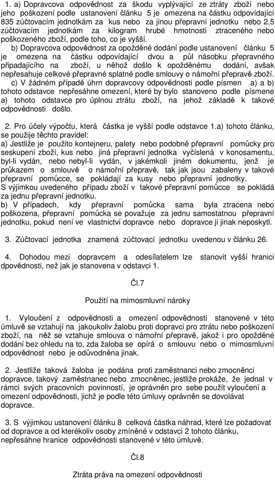 b) Dopravcova odpovědnost za opožděné dodání podle ustanovení článku 5 je omezena na částku odpovídající dvou a půl násobku přepravného připadajícího na zboží, u něhož došlo k opožděnému dodání,