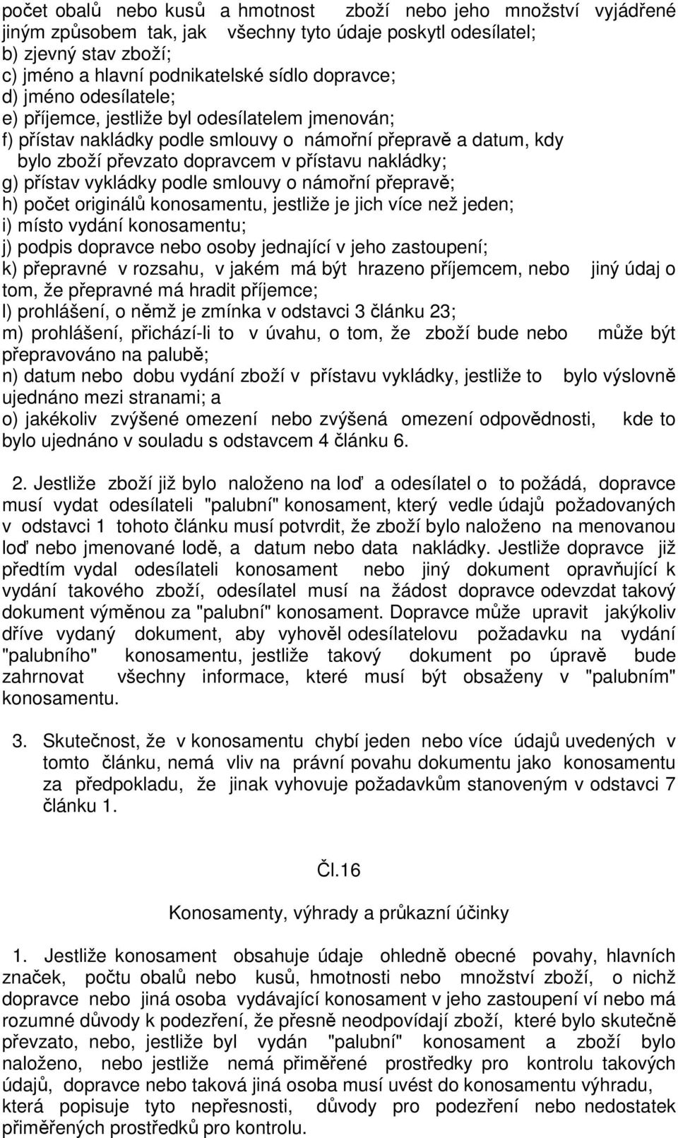 g) přístav vykládky podle smlouvy o námořní přepravě; h) počet originálů konosamentu, jestliže je jich více než jeden; i) místo vydání konosamentu; j) podpis dopravce nebo osoby jednající v jeho