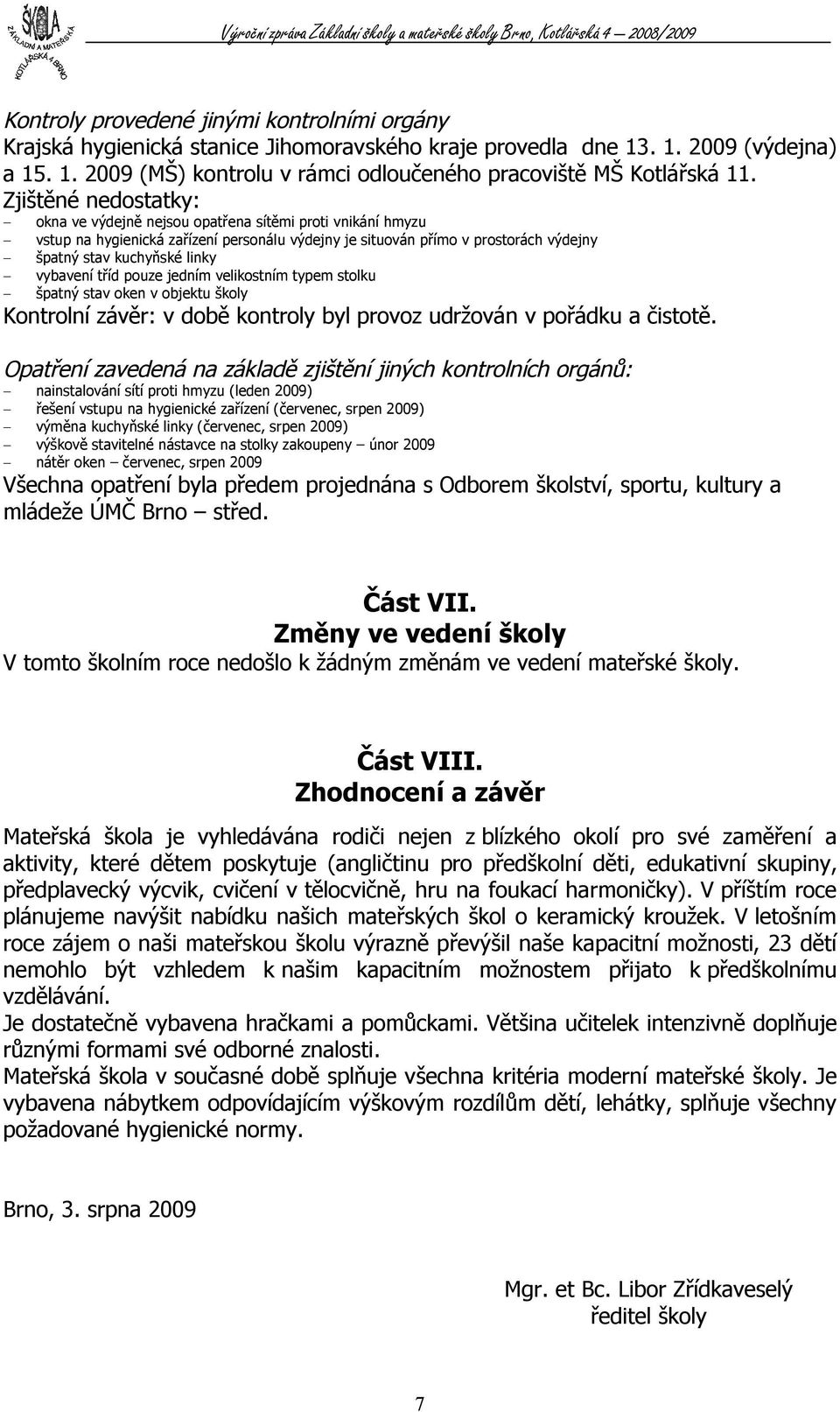 vybavení tříd pouze jedním velikostním typem stolku špatný stav oken v objektu školy Kontrolní závěr: v době kontroly byl provoz udržován v pořádku a čistotě.