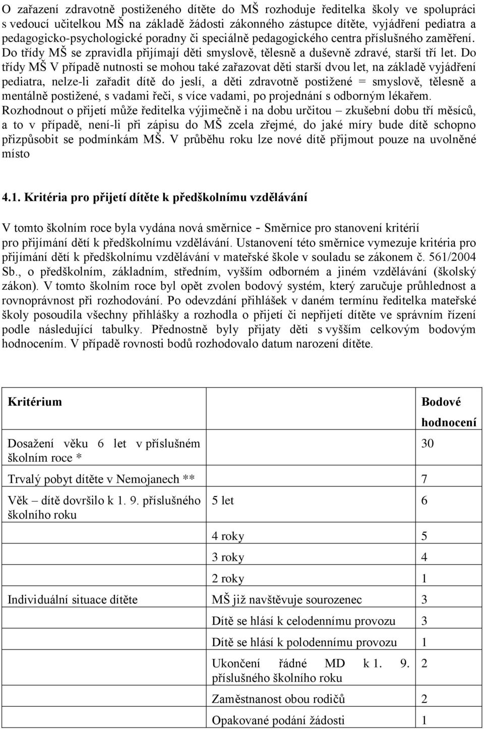 Do třídy MŠ V případě nutnosti se mohou také zařazovat děti starší dvou let, na základě vyjádření pediatra, nelze-li zařadit dítě do jeslí, a děti zdravotně postižené = smyslově, tělesně a mentálně