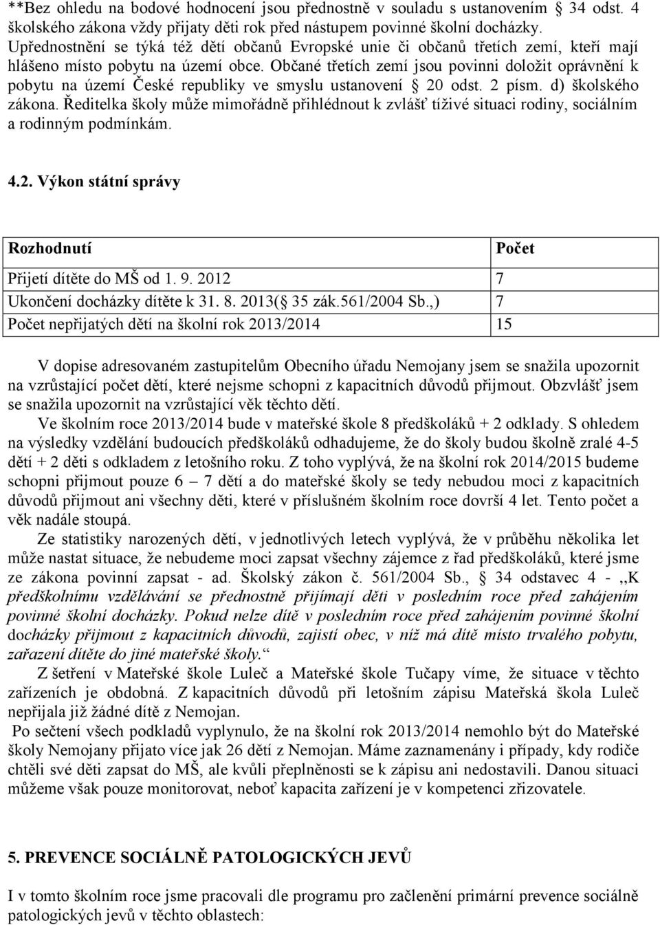 Občané třetích zemí jsou povinni doložit oprávnění k pobytu na území České republiky ve smyslu ustanovení 20 odst. 2 písm. d) školského zákona.