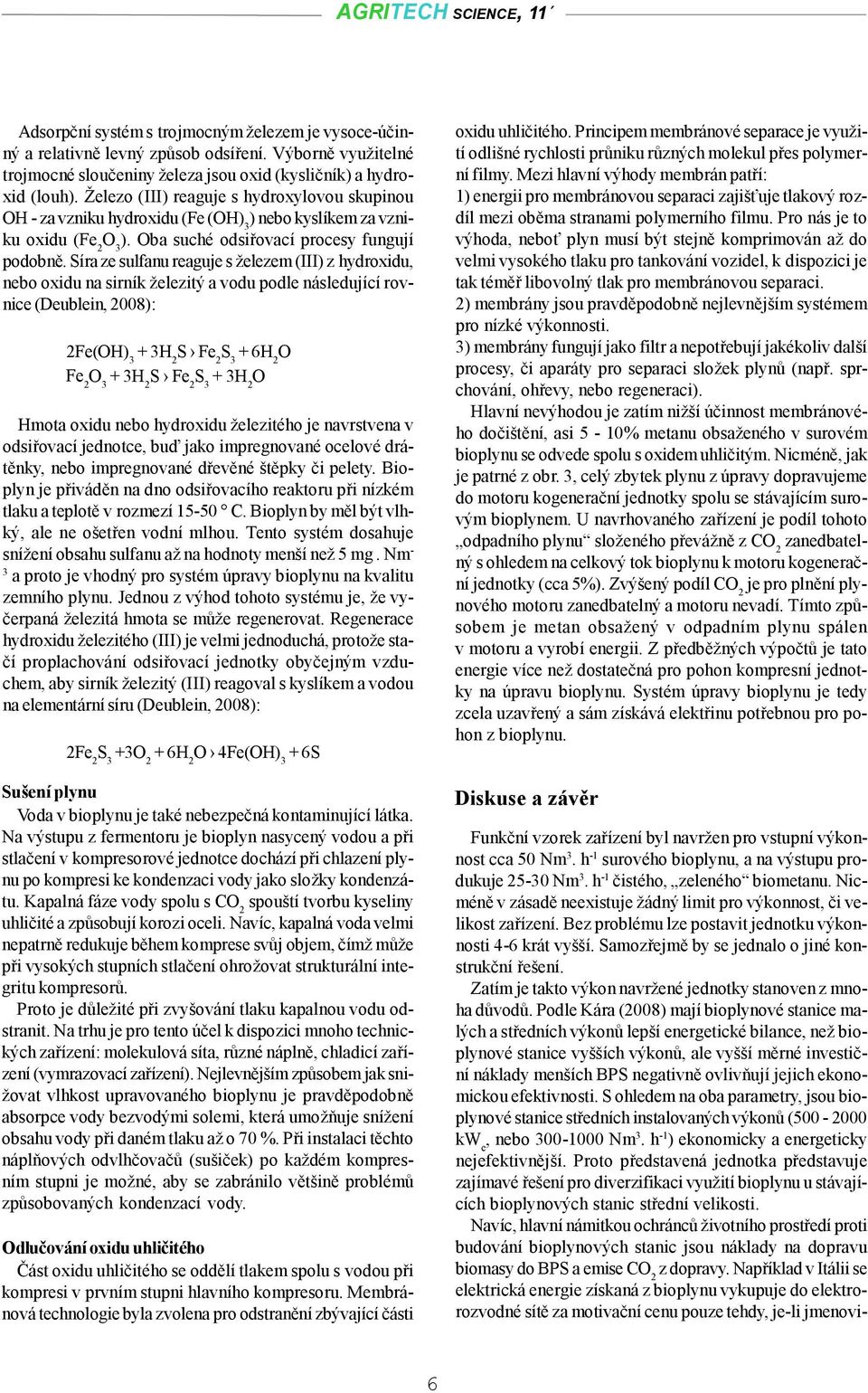 Síra ze sulfanu reaguje s železem (III) z hydroxidu, nebo oxidu na sirník železitý a vodu podle následující rovnice (Deublein, 2008): 2Fe(OH) 3 + 3H 2 S Fe 2 S 3 + 6H 2 O Fe 2 O 3 + 3H 2 S Fe 2 S 3 +