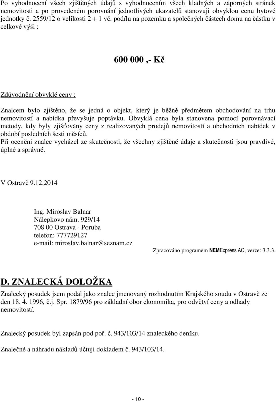 podílu na pozemku a společných částech domu na částku v celkové výši : 600 000,- Kč Zdůvodnění obvyklé ceny : Znalcem bylo zjištěno, že se jedná o objekt, který je běžně předmětem obchodování na trhu