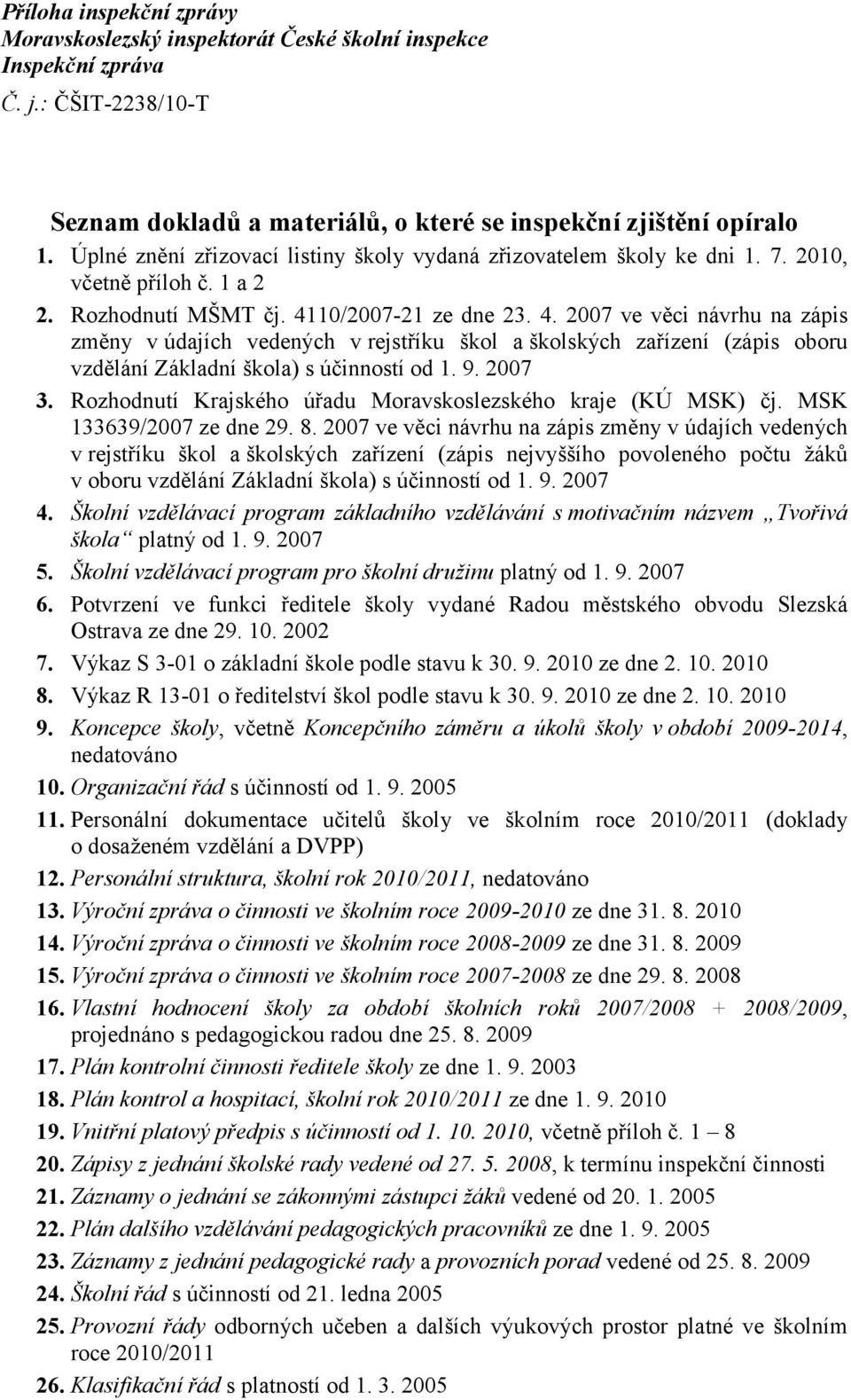 10/2007-21 ze dne 23. 4. 2007 ve věci návrhu na zápis změny vúdajích vedených v rejstříku škol a školských zařízení (zápis oboru vzdělání Základní škola) s účinností od 1. 9. 2007 3.