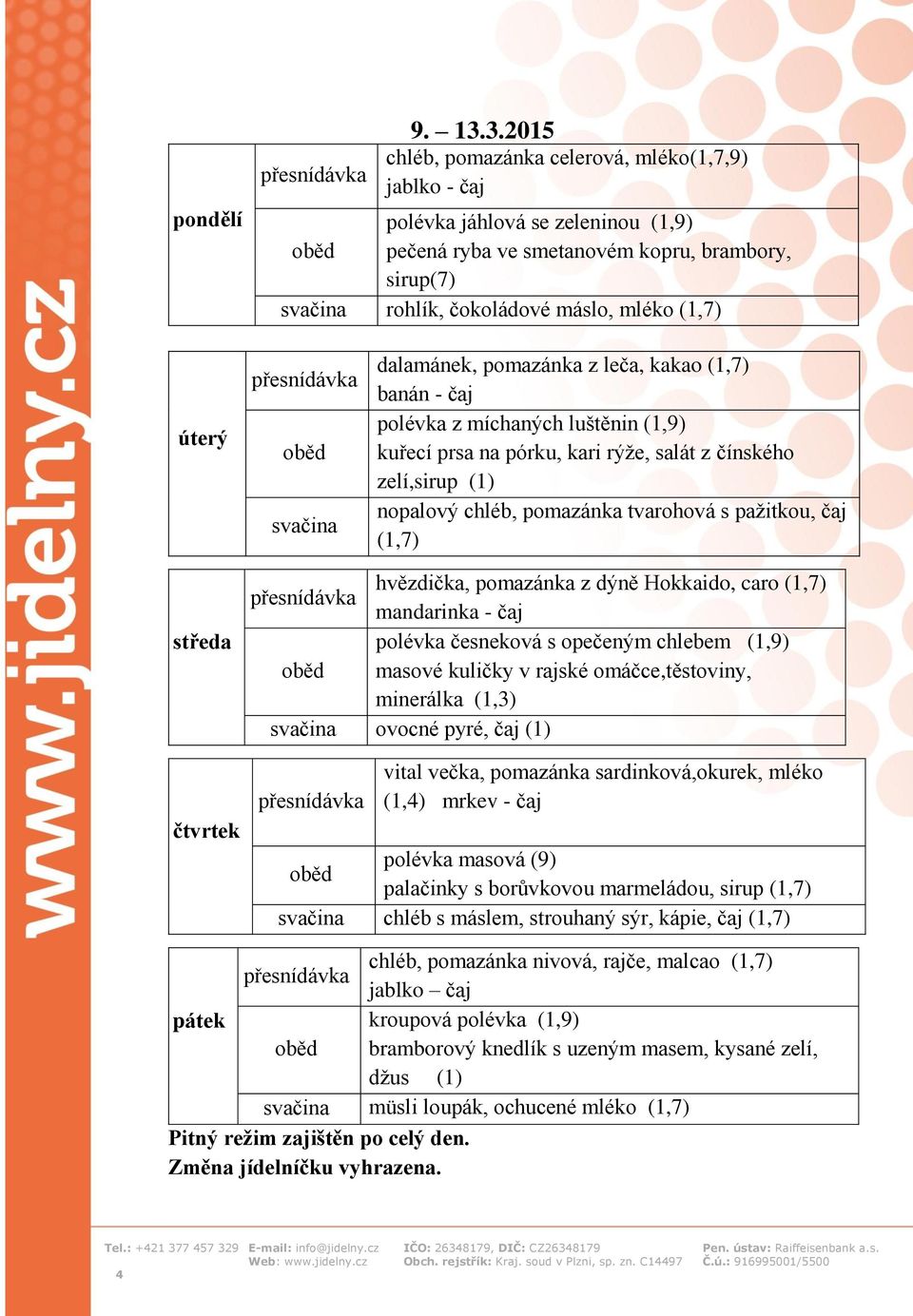 svačina dalamánek, pomazánka z leča, kakao (1,7) banán - čaj polévka z míchaných luštěnin (1,9) kuřecí prsa na pórku, kari rýže, salát z čínského zelí,sirup (1) nopalový chléb, pomazánka tvarohová s