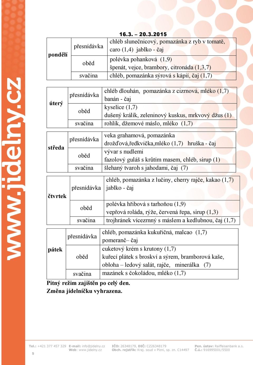 chléb dlouhán, pomazánka z cizrnová, mléko (1,7) banán - čaj kyselice (1,7) dušený králík, zeleninový kuskus, mrkvový džus (1) svačina rohlík, džemové máslo, mléko (1,7) veka grahamová, pomazánka