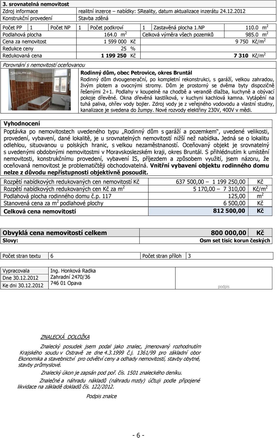 m 2 Cena za nemovitost 1 599 Kč 9 75 Kč/m 2 Redukce ceny 25 % Redukovaná cena 1 199 25 Kč 7 31 Kč/m 2 Porovnání s nemovitostí oceňovanou Rodinný dům, obec Petrovice, okres Bruntál Rodinný dům