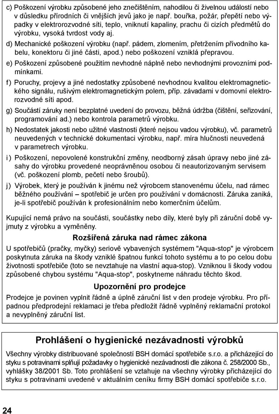 pádem, zlomením, přetržením přívodního kabelu, konektoru či jiné části, apod.) nebo poškození vzniklá přepravou. e) Poškození způsobené použitím nevhodné náplně nebo nevhodnými provozními podmínkami.