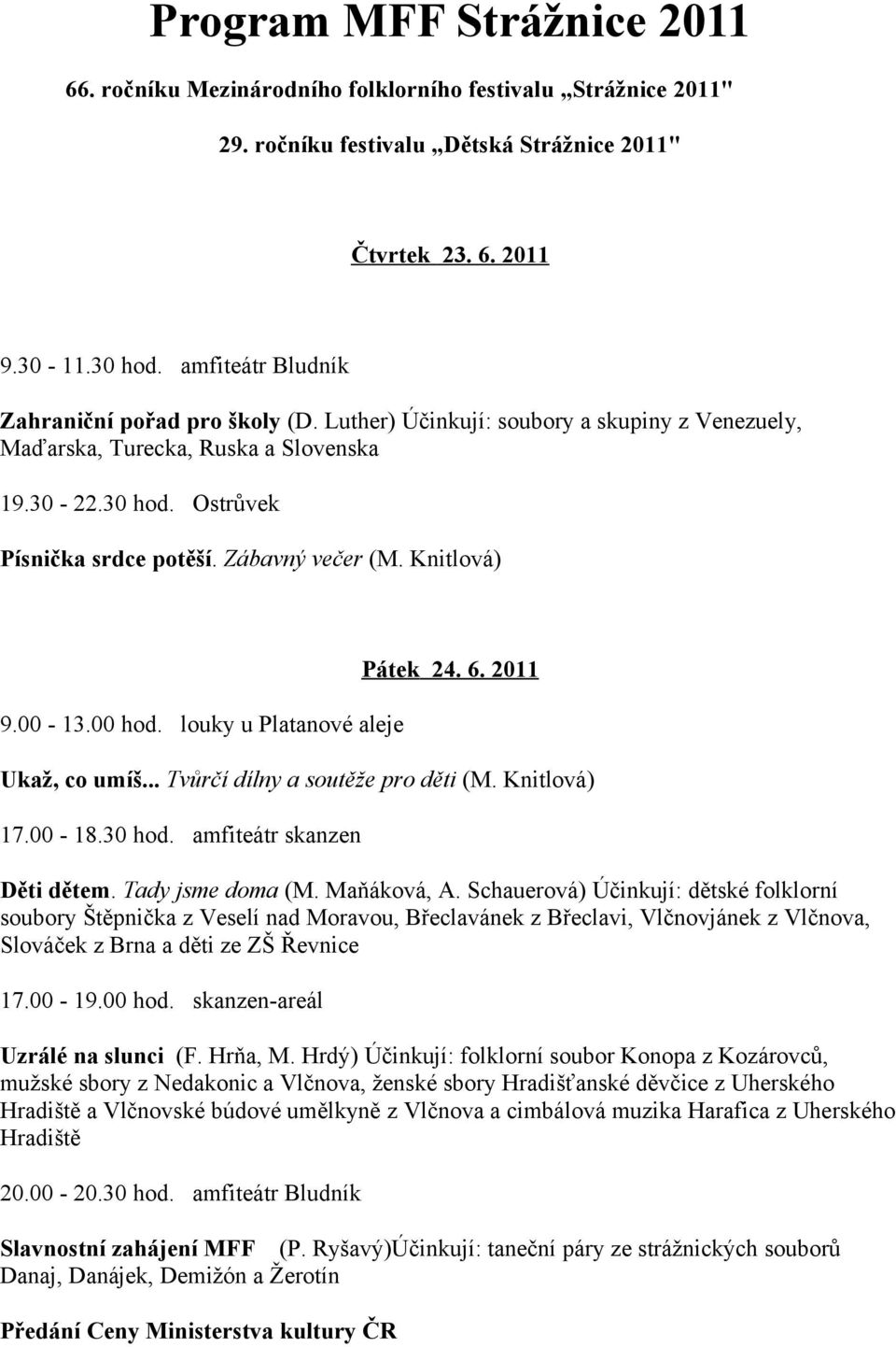 Zábavný večer (M. Knitlová) 9.00-13.00 hod. louky u Platanové aleje Pátek 24. 6. 2011 Ukaž, co umíš... Tvůrčí dílny a soutěže pro děti (M. Knitlová) 17.00-18.30 hod. amfiteátr skanzen Děti dětem.