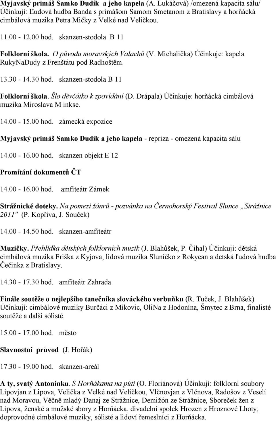 skanzen-stodola B 11 Folklorní škola. O původu moravských Valachů (V. Michalička) Účinkuje: kapela RukyNaDudy z Frenštátu pod Radhoštěm. 13.30-14.30 hod. skanzen-stodola B 11 Folklorní škola.