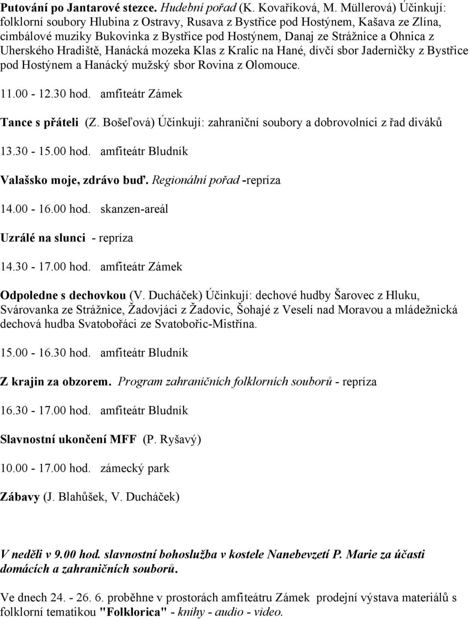 Hradiště, Hanácká mozeka Klas z Kralic na Hané, dívčí sbor Jaderničky z Bystřice pod Hostýnem a Hanácký mužský sbor Rovina z Olomouce. 11.00-12.30 hod. amfiteátr Zámek Tance s přáteli (Z.