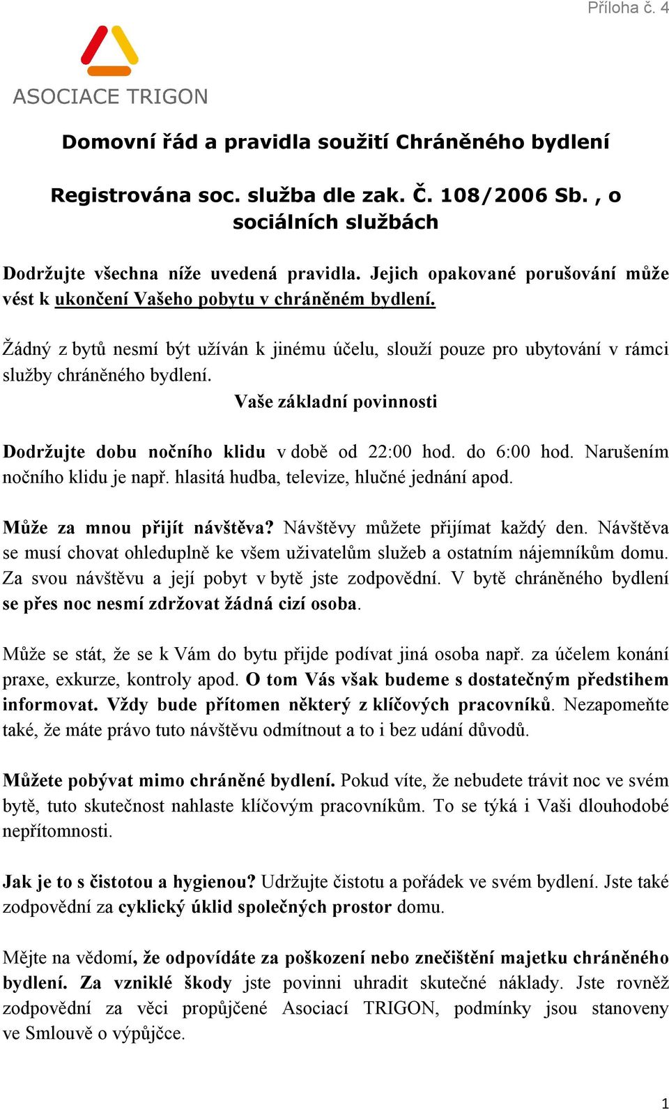 Vaše základní povinnosti Dodržujte dobu nočního klidu v době od 22:00 hod. do 6:00 hod. Narušením nočního klidu je např. hlasitá hudba, televize, hlučné jednání apod. Může za mnou přijít návštěva?