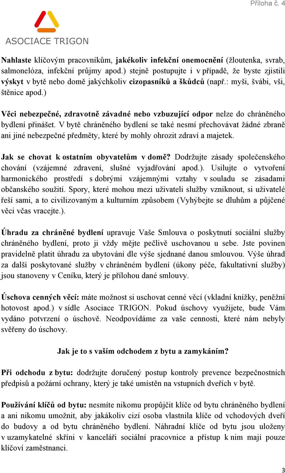 ) Věci nebezpečné, zdravotně závadné nebo vzbuzující odpor nelze do chráněného bydlení přinášet.