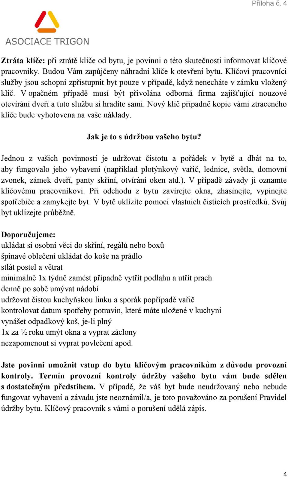 V opačném případě musí být přivolána odborná firma zajišťující nouzové otevírání dveří a tuto službu si hradíte sami. Nový klíč případně kopie vámi ztraceného klíče bude vyhotovena na vaše náklady.